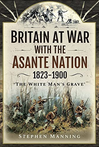 Britain at War With the Asante Nation 1823-1900: "The White Man's Grave"
