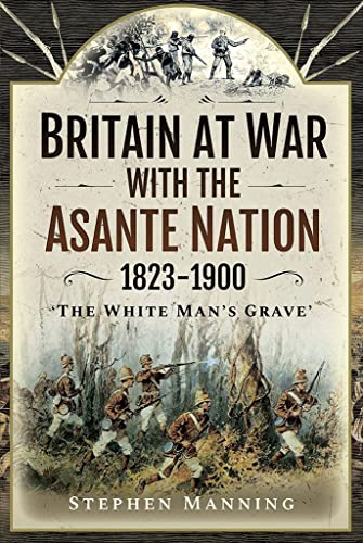 Britain at War With the Asante Nation 1823-1900: "The White Man's Grave" von Pen & Sword Military