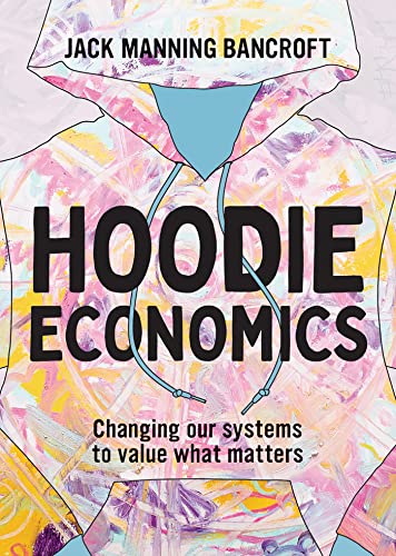 Hoodie Economics: Changing Our Systems to Value What Matters Hoodie Economics: Changing Our Systems to Value What Matters von Hardie Grant Books