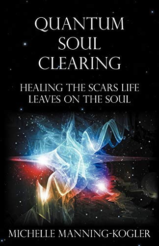 Quantum Soul Clearing: Healing the Scars Life Leaves on the Soul