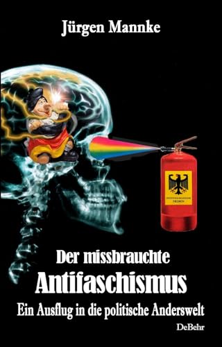 Der missbrauchte Antifaschismus - Ein Ausflug in die politische Anderswelt von Verlag DeBehr