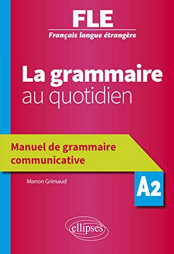 Français langue étrangère (FLE) - La grammaire au quotidien - Manuel de grammaire communicative - A2