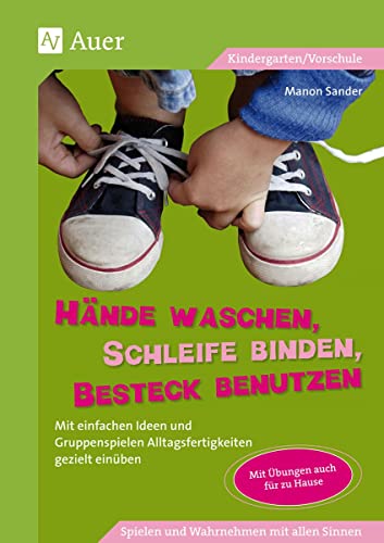 Hände waschen, Schleife binden, Besteck benutzen: Mit einfachen Ideen und Gruppenspielen Alltagsfertigkeiten gezielt einüben (Kindergarten) von Auer Verlag i.d.AAP LW