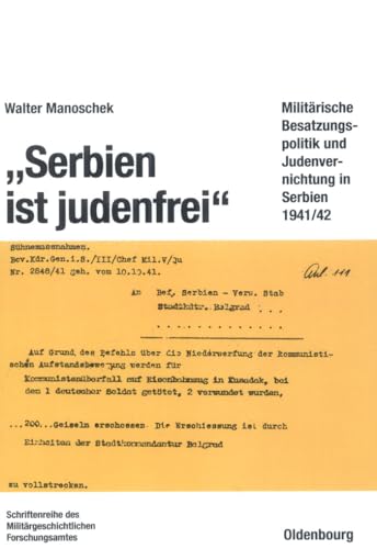 "Serbien ist judenfrei": Militärische Besatzungspolitik und Judenvernichtung in Serbien 1941/42 (Beiträge zur Militärgeschichte, 38, Band 38)