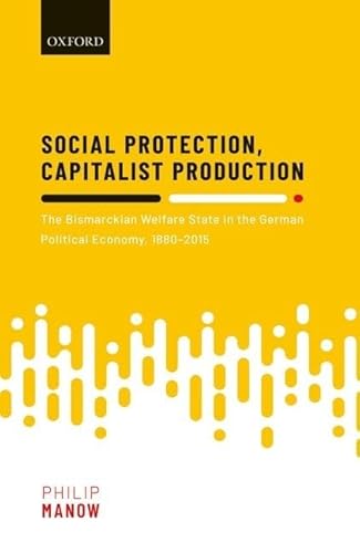 Social Protection, Capitalist Production: The Bismarckian Welfare State in the German Political Economy, 1880-2015 von Oxford University Press, USA