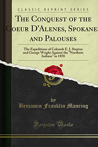 The Conquest of the Coeur D'alenes, Spokanes and Palouses; The Expeditions of Colonels E. J: Steptoe and George Wright Against the Northern Indians in 1858 (Classic Reprint) von Forgotten Books
