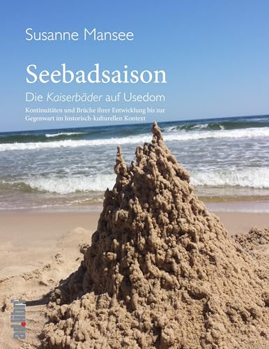 Seebadsaison: Die Kaiserbäder auf Usedom. Kontinuitäten und Brüche ihrer Entwicklung bis zur Gegenwart im historisch-kulturellen Kontext von adlibri Verlag
