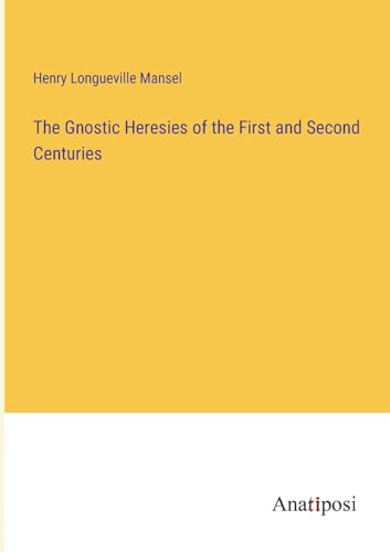 The Gnostic Heresies of the First and Second Centuries von Anatiposi Verlag