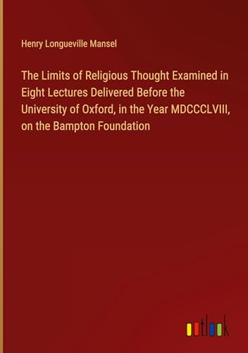The Limits of Religious Thought Examined in Eight Lectures Delivered Before the University of Oxford, in the Year MDCCCLVIII, on the Bampton Foundation von Outlook Verlag