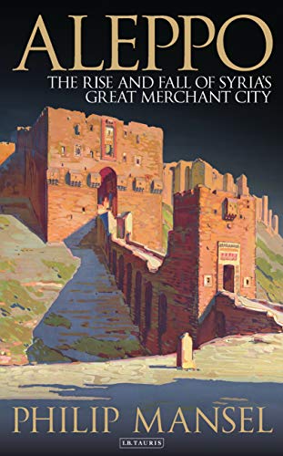 Aleppo: The Rise and Fall of Syria's Great Merchant City von I. B. Tauris & Company