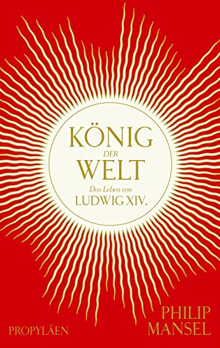 König der Welt: Das Leben von Ludwig XIV. | Mitreißend erzählt und opulent ausgestattet von Propyläen Verlag