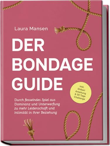 Der Bondage Guide: Durch fesselndes Spiel aus Dominanz und Unterwerfung zu mehr Leidenschaft und Intimität in Ihrer Beziehung - inkl. Shibari Anleitung & 30 Tage Challenge von Edition Lunerion