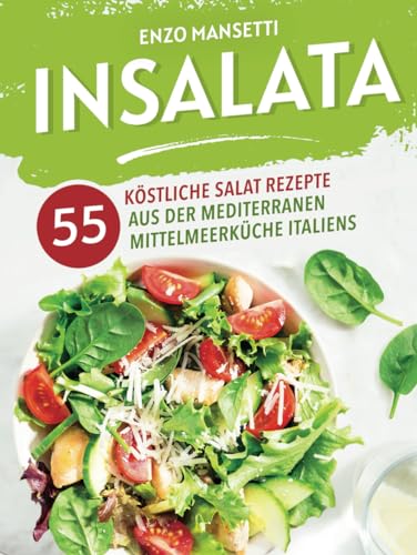 Insalata - 55 köstliche Salat Rezepte aus der mediterranen Mittelmeerküche Italiens