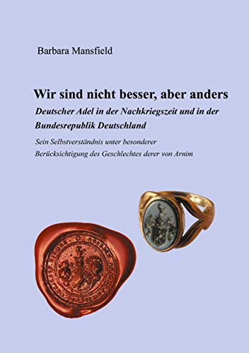 Wir sind nicht besser, aber anders: Deutscher Adel in der Nachkriegszeit und in der Bundesrepublik Deutschland Sein Selbstverständnis unter besonderer Berücksichtigung des Geschlechtes derer von Arnim von Books on Demand GmbH