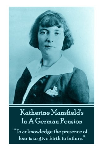 Katherine Mansfield's In A German Pension: "To acknowledge the presence of fear is to give birth to failure."