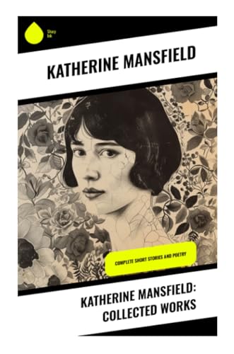 Katherine Mansfield: Collected Works: Complete Short Stories and Poetry von Sharp Ink