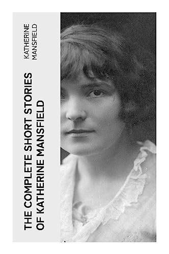 The Complete Short Stories of Katherine Mansfield von e-artnow