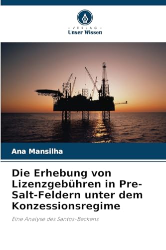 Die Erhebung von Lizenzgebühren in Pre-Salt-Feldern unter dem Konzessionsregime: Eine Analyse des Santos-Beckens von Verlag Unser Wissen