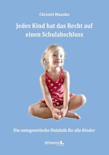 Jedes Kind hat das Recht auf einen Schulabschluss: Die ontogenetische Didaktik für alle Kinder Jedes Kind hat das Recht auf einen Schulabschluss: Die ontogenetische Didaktik für alle Kinder