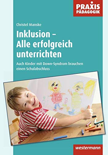 Inklusion - Alle erfolgreich unterrichten: Auch Kinder mit Down-Syndrom brauchen einen Schulabschluss (Praxis Pädagogik: Schulartübergreifend Fachübergreifend)