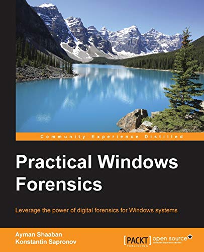 Practical Windows Forensics: Leverage the power of digital forensics for Windows systems Practical Windows Forensics: Leverage the power of digital forensics for Windows systems
