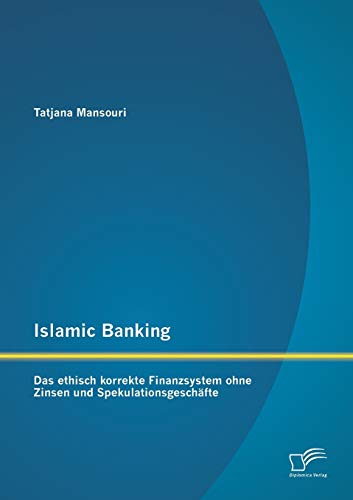Islamic Banking: Das ethisch korrekte Finanzsystem ohne Zinsen und Spekulationsgeschäfte Islamic Banking: Das ethisch korrekte Finanzsystem ohne Zinsen und Spekulationsgeschäfte