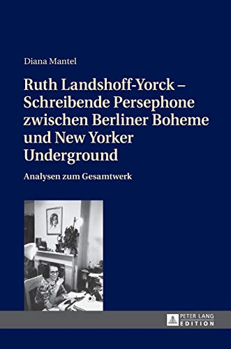 Ruth Landshoff-Yorck – Schreibende Persephone zwischen Berliner Boheme und New Yorker Underground: Analysen zum Gesamtwerk