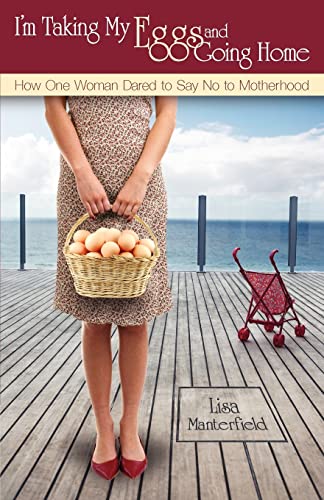 I'm Taking My Eggs and Going Home: How One Woman Dared to Say No to Motherhood von Steel Rose Press