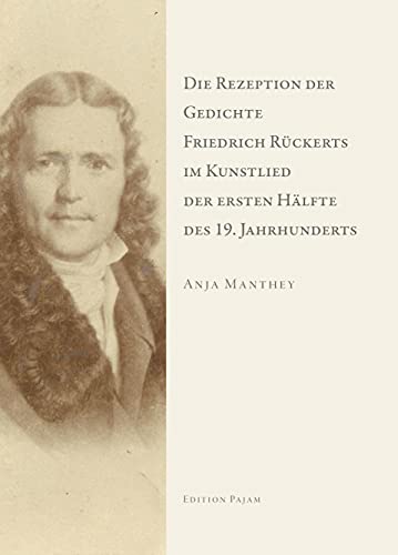 Die Rezeption der Gedichte Friedrich Rückerts im Kunstlied der ersten Hälfte des 19. Jahrhunderts: Dissertationsschrift Die Rezeption der Gedichte Friedrich Rückerts im Kunstlied der ersten Hälfte des 19. Jahrhunderts: Dissertationsschrift