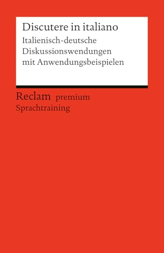 Discutere in italiano. Italienisch-deutsche Diskussionswendungen mit Anwendungsbeispielen: Niveau B1–B2 (GER). Reclam premium Sprachtraining (Reclams Universal-Bibliothek) von Reclam Philipp Jun.