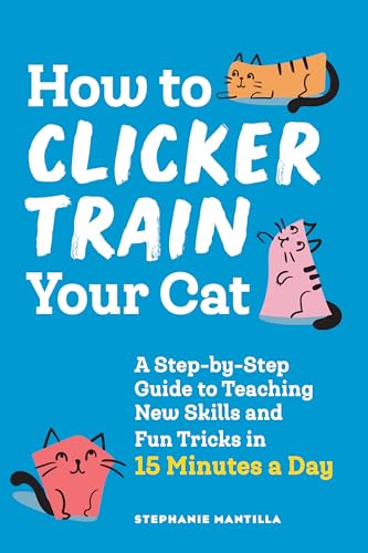 How to Clicker Train Your Cat: A Step-by-Step Guide to Teaching New Skills and Fun Tricks in 15 Minutes a Day How to Clicker Train Your Cat: A Step-by-Step Guide to Teaching New Skills and Fun Tricks in 15 Minutes a Day