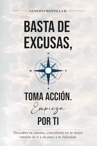 BASTA DE EXCUSAS, TOMA ACCIÓN. EMPIEZA POR TI: DESCUBRE TU CAMINO, CONVIERTETE EN LA MEJOR VERSIÓN DE TI Y DA PASO A TU FELICIDAD von Independently published