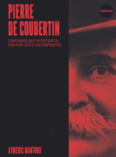 Pierre de Coubertin - L'homme qui n'inventa pas les jeux oly: L'homme qui n'inventa pas les Jeux Olympiques von FAUBOURG