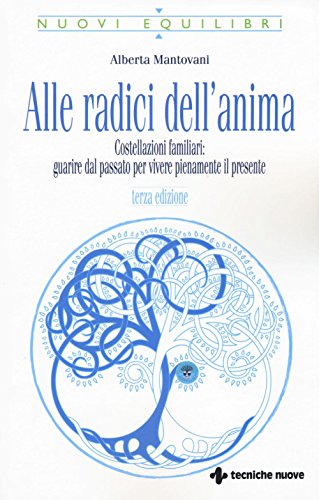 Alle radici dell'anima. Costellazioni familiari: guarire dal passato per vivere pienamente il presente (Nuovi equilibri)