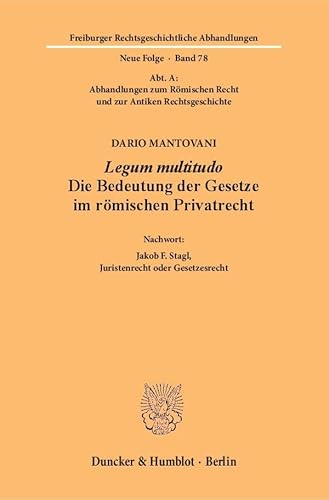 Legum multitudo.: Die Bedeutung der Gesetze im römischen Privatrecht. Aus dem Italienischen übersetzt von Ulrike Babusiaux. Nachwort: Jakob F. Stagl, ... Abhandlungen. N. F., Band 78)