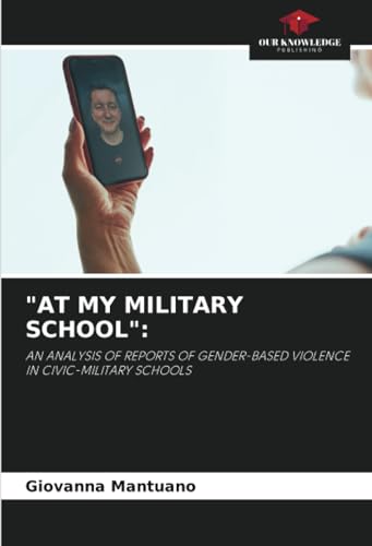 "AT MY MILITARY SCHOOL":: AN ANALYSIS OF REPORTS OF GENDER-BASED VIOLENCE IN CIVIC-MILITARY SCHOOLS von Our Knowledge Publishing