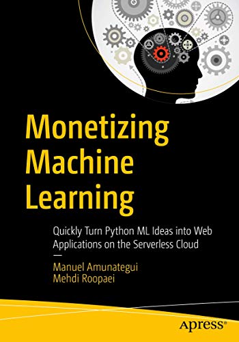 Monetizing Machine Learning: Quickly Turn Python ML Ideas into Web Applications on the Serverless Cloud von Apress