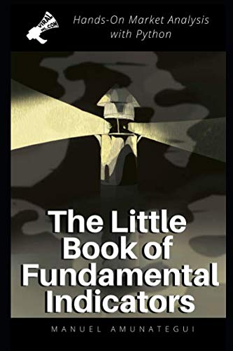 The Little Book of Fundamental Indicators: Hands-On Market Analysis with Python: Find Your Market Bearings with Python, Jupyter Notebooks, and Freely Available Data von Independently published