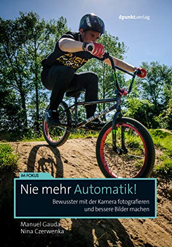 Nie mehr Automatik!: Bewusster mit der Kamera fotografieren und bessere Bilder machen (Im Fokus) von Dpunkt.Verlag GmbH