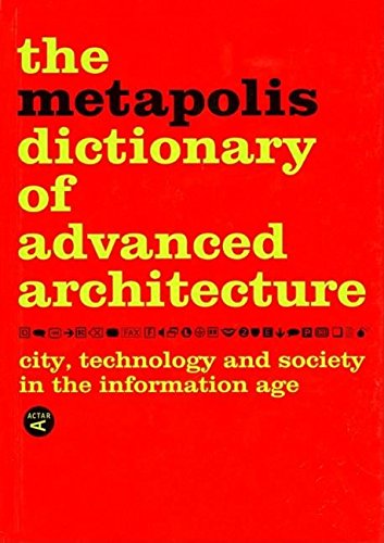 The Metapolis Dictionary of Advanced Architecture: City, Technology and Society in the Information Age The Metapolis Dictionary of Advanced Architecture: City, Technology and Society in the Information Age