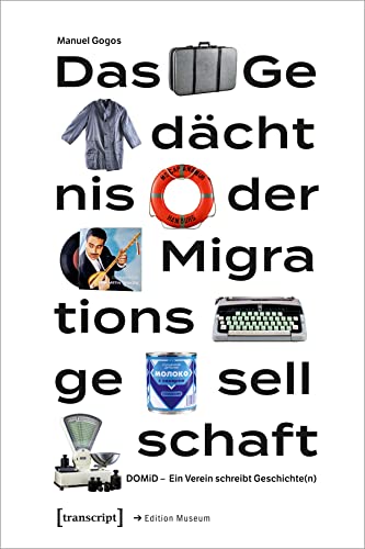 Das Gedächtnis der Migrationsgesellschaft: DOMiD - Ein Verein schreibt Geschichte(n) (Edition Museum)