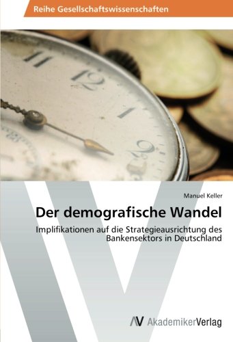Der demografische Wandel: Implifikationen auf die Strategieausrichtung des Bankensektors in Deutschland Der demografische Wandel: Implifikationen auf die Strategieausrichtung des Bankensektors in Deutschland von AV Akademikerverlag