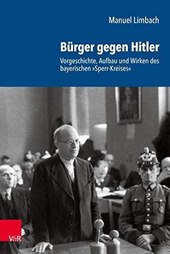 Bürger gegen Hitler: Vorgeschichte, Aufbau und Wirken des bayerischen »Sperr-Kreises« (Schriftenreihe der Historischen Kommission bei der Bayerischen Akademie der Wissenschaften, Band 102)