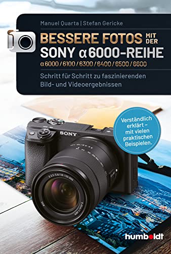 Bessere Fotos mit der SONY alpha 6000-Reihe | alpha 6000/6100/6300/6400/6500/6600: Schritt für Schritt zu faszinierenden Bild- und Videoergebnissen. ... erklärt - mit vielen praktischen Beispielen. von Humboldt Verlag