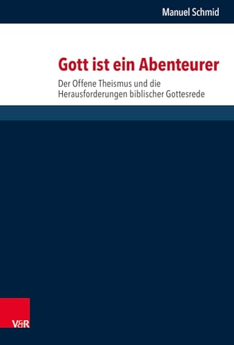 Gott ist ein Abenteurer: Der Offene Theismus und die Herausforderungen biblischer Gottesrede (Forschungen zur systematischen und ökumenischen Theologie, Band 167)