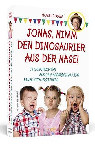 Jonas, nimm den Dinosaurier aus der Nase!: 33 Geschichten aus dem absurden Alltag eines Kita-Erziehers