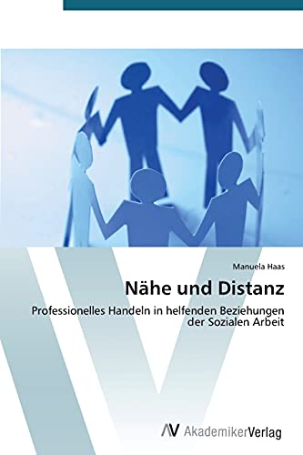 Nähe und Distanz: Professionelles Handeln in helfenden Beziehungen der Sozialen Arbeit von AV Akademikerverlag