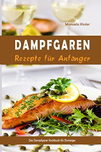Dampfgaren Rezepte für Anfänger Das Dampfgarer Kochbuch für Einsteiger von Independently published