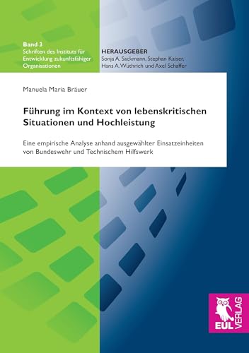 Führung im Kontext von lebenskritischen Situationen und Hochleistung: Eine empirische Analyse anhand ausgewählter Einsatzeinheiten von Bundeswehr und ... Entwicklung zukunftsfähiger Organisationen) von Josef Eul Verlag GmbH