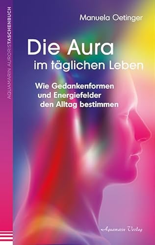 Die Aura im täglichen Leben: Wie Gedankenformen und Energiefelder den Alltag bestimmen von Aquamarin